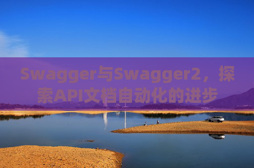 Swagger与Swagger2，探索API文档自动化的进步