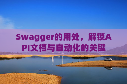 Swagger的用处，解锁API文档与自动化的关键